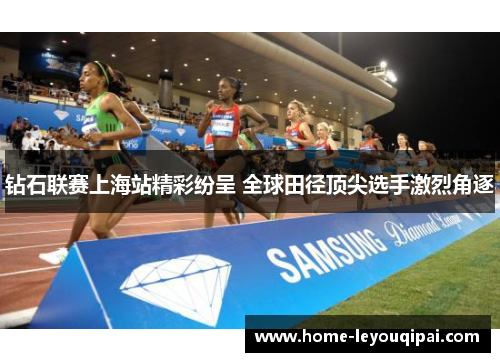 钻石联赛上海站精彩纷呈 全球田径顶尖选手激烈角逐